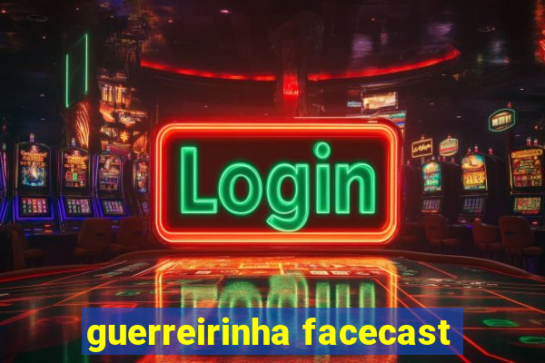 guerreirinha facecast